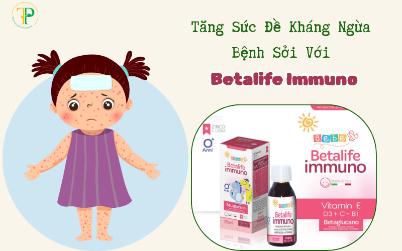 Tăng cường sức đề kháng và phòng chóng bệnh sởi với Betalife Immuno